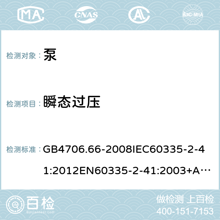 瞬态过压 家用和类似用途电器的安全泵的特殊要求 GB4706.66-2008
IEC60335-2-41:2012
EN60335-2-41:2003+A1:2004+A2:2010
AS/NZS60335.2.41:2013+A1:2018SANS60335-2-41:2015(Ed.4.00) 14