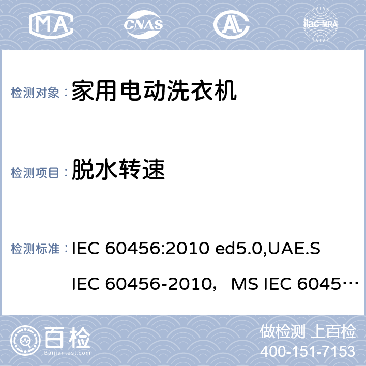脱水转速 家用洗衣机-性能测量方法 IEC 60456:2010 ed5.0,UAE.S IEC 60456-2010，MS IEC 60456:2012,AHAM HLW-1-2010,IRAM 2141-3:2017,ES 4751/2016, KS C IEC 60456:2015,IEC 60456:2003,ES 410/2006 8.4.3