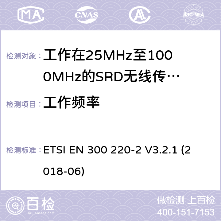 工作频率 短距离设备(SRD),工作频率范围为25 MHz至1000 MHz; 第2部分：非特定无线电设备接入无线电频谱的协调标准 ETSI EN 300 220-2 V3.2.1 (2018-06) 条款4