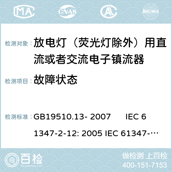 故障状态 灯的控制装置 第2-12部分：放电灯（荧光灯除外）用直流或者交流电子镇流器的特殊要求 GB19510.13- 2007 IEC 61347-2-12: 2005 IEC 61347-2-12: 2005 +A1:2010 EN 61347-2-12: 2005 EN 61347-2-12: 2005 +A1:2010 cl.14