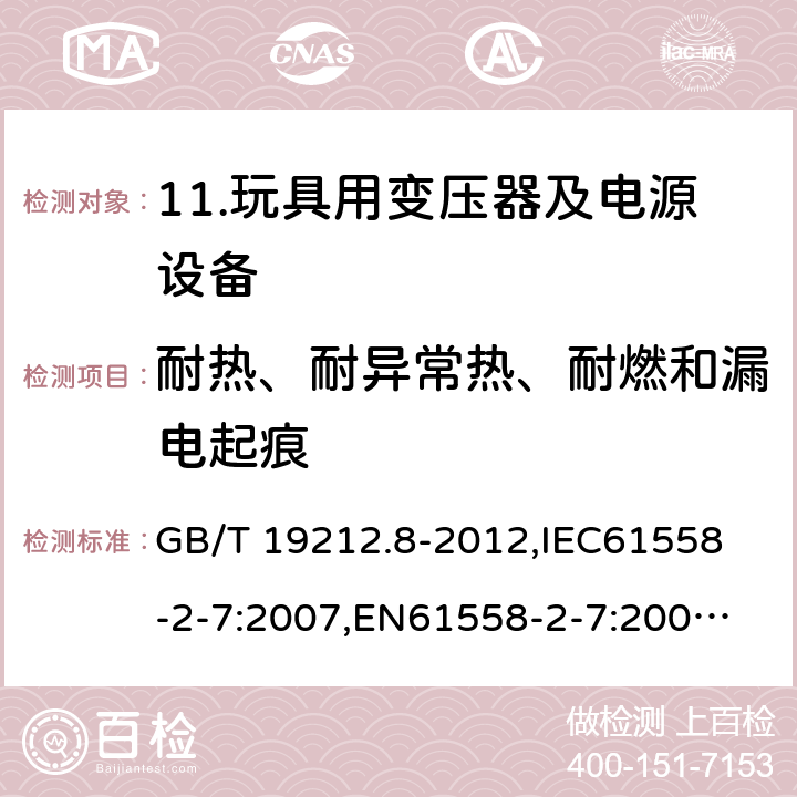 耐热、耐异常热、耐燃和漏电起痕 电力变压器、电源、电抗器和类似产品的安全 第8部分：玩具用变压器和电源的特殊要求和试验 GB/T 19212.8-2012,
IEC61558-2-7:2007,
EN61558-2-7:2007,
AS/NZS61558-2-7:2008+A12012,
J61558-2-7(H14) 27