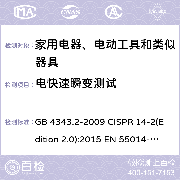 电快速瞬变测试 电磁兼容 家用电器、电动工具和类似器具的要求 第2部分：抗扰度 GB 4343.2-2009 CISPR 14-2(Edition 2.0):2015 EN 55014-2:1997+A2:2008 EN 55014-2:2015 SANS 214-2:2009 5.2