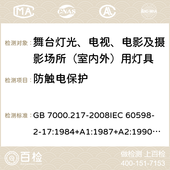 防触电保护 灯具 第2-17部分：特殊要求 舞台灯光、电视、电影及摄影场所(室内外)用灯具 GB 7000.217-2008
IEC 60598-2-17:1984+A1:1987+A2:1990
IEC 60598-2-17:2017
EN 60598-2-17:1989+A2:1991
IEC 60598-2-17:2018
AS/NZS 60598.2.17:2006 11