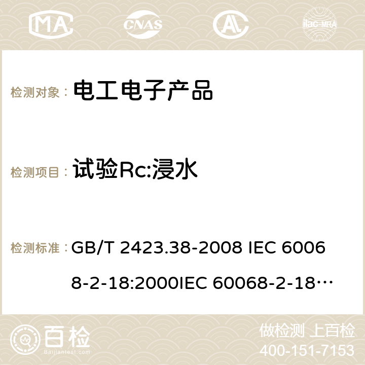 试验Rc:浸水 电工电子产品环境试验 第2部分:试验方法 试验R:水试验方法和导则 GB/T 2423.38-2008 
IEC 60068-2-18:2000
IEC 60068-2-18:2017 7