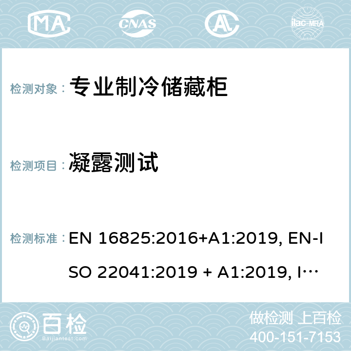 凝露测试 EN 16825:2016 专业用制冷储藏柜-分类，要求和试验条件 +A1:2019, EN-ISO 22041:2019 + A1:2019, ISO 22041:2019 + A1:2019 Cl.6.4.4