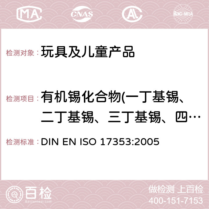 有机锡化合物(一丁基锡、二丁基锡、三丁基锡、四丁基锡、一辛基锡、二辛基锡、二苯基锡、三环己基锡) 有机锡化合物的测定 气相色谱法 DIN EN ISO 17353:2005