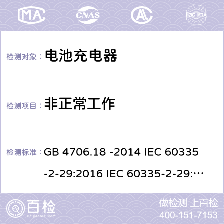 非正常工作 家用和类似用途电器的安全 电池充电器的特殊要求 GB 4706.18 -2014 
IEC 60335-2-29:2016 IEC 60335-2-29:2016 +A1: 2019
EN 60335-2-29:2004 +A2:2010+A11:2018
AS/NZS60335.2.29:2017 19