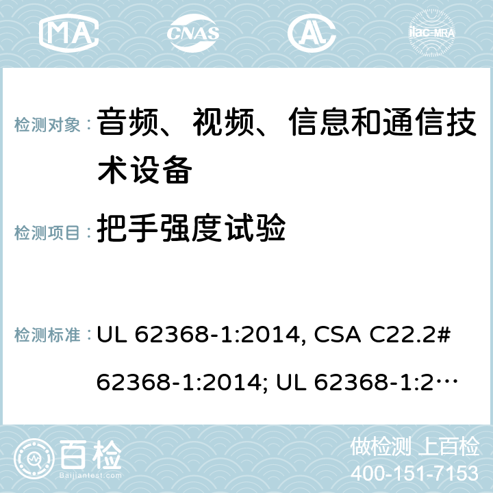 把手强度试验 UL 62368-1 音频、视频、信息和通信技术设备 第1部分：安全要求 :2014, CSA C22.2#62368-1:2014; :2019, CSA C22.2#62368-1:2019. 8.8