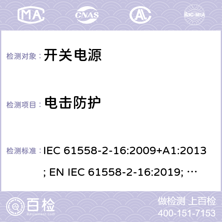 电击防护 电源电压为1100V及以下的变压器、电抗器、电源装置和类似产品的安全 第17部分：开关型电源装置和开关型电源装置用变压器的特殊要求和试验 IEC 61558-2-16:2009+A1:2013; EN IEC 61558-2-16:2019; GB/T19212.17-2019 9