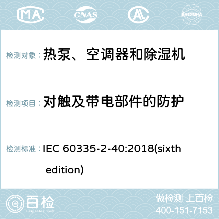 对触及带电部件的防护 家用和类似用途电器的安全 热泵、空调器和除湿机的特殊要求 IEC 60335-2-40:2018(sixth edition) 8