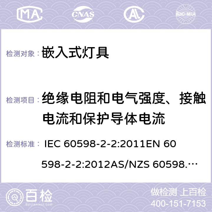 绝缘电阻和电气强度、接触电流和保护导体电流 灯具-第2-2部分嵌入式灯具安全要求 
 
IEC 60598-2-2:2011
EN 60598-2-2:2012
AS/NZS 60598.2.2:2016 2.15