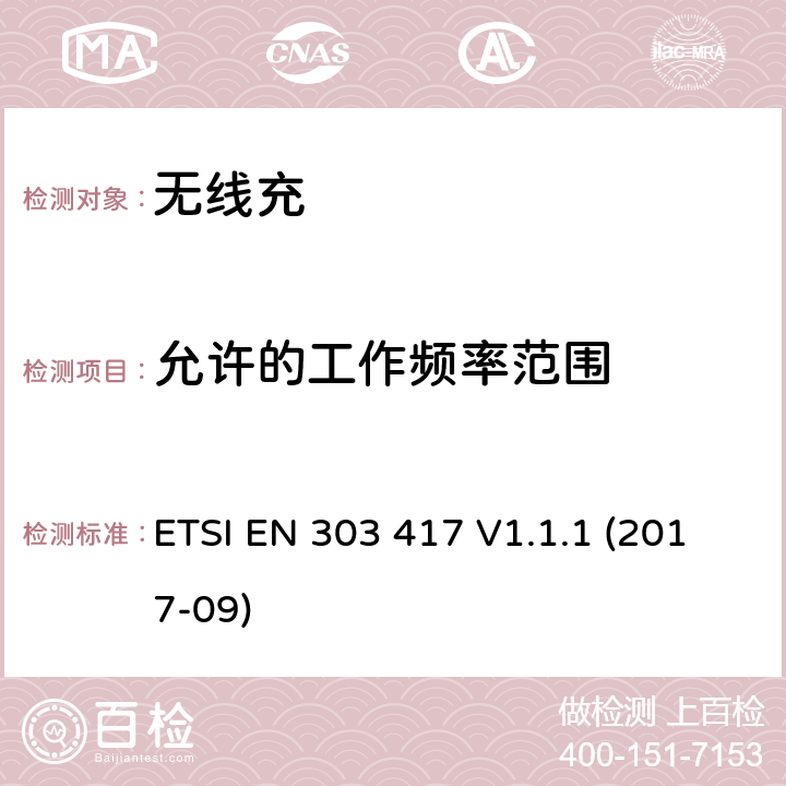 允许的工作频率范围 无线电力传输系统，使用技术 ETSI EN 303 417 V1.1.1 (2017-09) 4.3.2