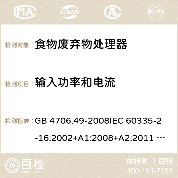 输入功率和电流 家用和类似用途电器的安全 废弃食物处理器的特殊要求 GB 4706.49-2008
IEC 60335-2-16:2002+A1:2008+A2:2011 
EN 60335-2-16:2003+A1:2008+A2:2012 
AS/NZS 60335.2.16:2012
SANS 60335-2-16:2014 (Ed. 3.02) 10