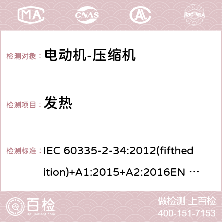 发热 家用和类似用途电器的安全 电动机-压缩机的特殊要求 IEC 60335-2-34:2012(fifthedition)+A1:2015+A2:2016
EN 60335-2-34:2013
IEC 60335-2-34:2002(fourthedition)+A1:2004+A2:2008
EN 60335-2-34:2002+A1:2005+A2:2009+A11:2004
AS/NZS 60335.2.34:2016
GB 4706.17-2010 11