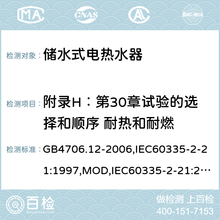 附录H：第30章试验的选择和顺序 耐热和耐燃 家用和类似用途电器的安全 储水式电热水器的特殊要求 GB4706.12-2006,IEC60335-2-21:1997,MOD,IEC60335-2-21:2012+A1:2018,EN60335-2-21:2003+A2:2008 附录H