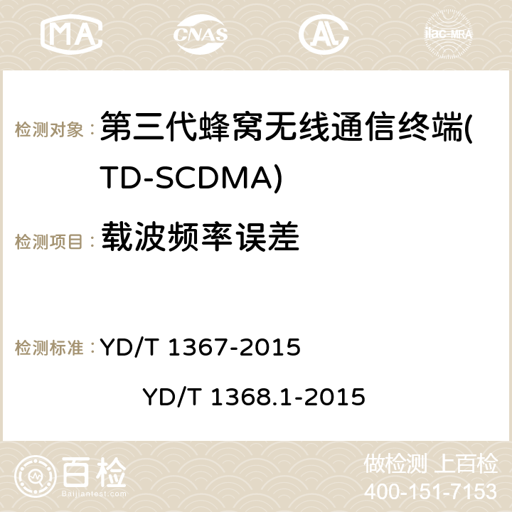 载波频率误差 2GHz TD-SCDMA数字蜂窝移动通信网 终端设备技术要求 2GHz TD-SCDMA数字蜂窝移动通信网 终端设备测试方法 第1部分 基本功能、业务和性能测试 YD/T 1367-2015 
YD/T 1368.1-2015 7.2.3