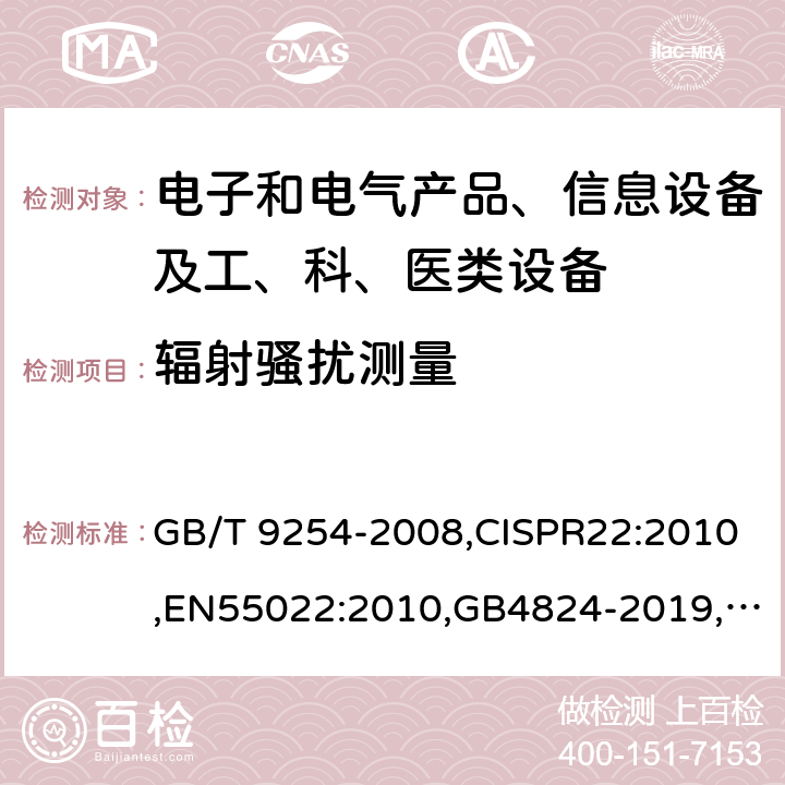 辐射骚扰测量 信息技术设备的无线电骚扰限值和测量方法,信息技术设备的无线电骚扰限值和测量方法,信息技术设备的无线电骚扰限值和测量方法,工业、科学和医疗设备　射频骚扰特性　限值和测量方法 ,工业、科学和医疗设备　射频骚扰特性　限值和测量方法 GB/T 9254-2008,CISPR22:2010,EN55022:2010,GB4824-2019,CISPR11:2016