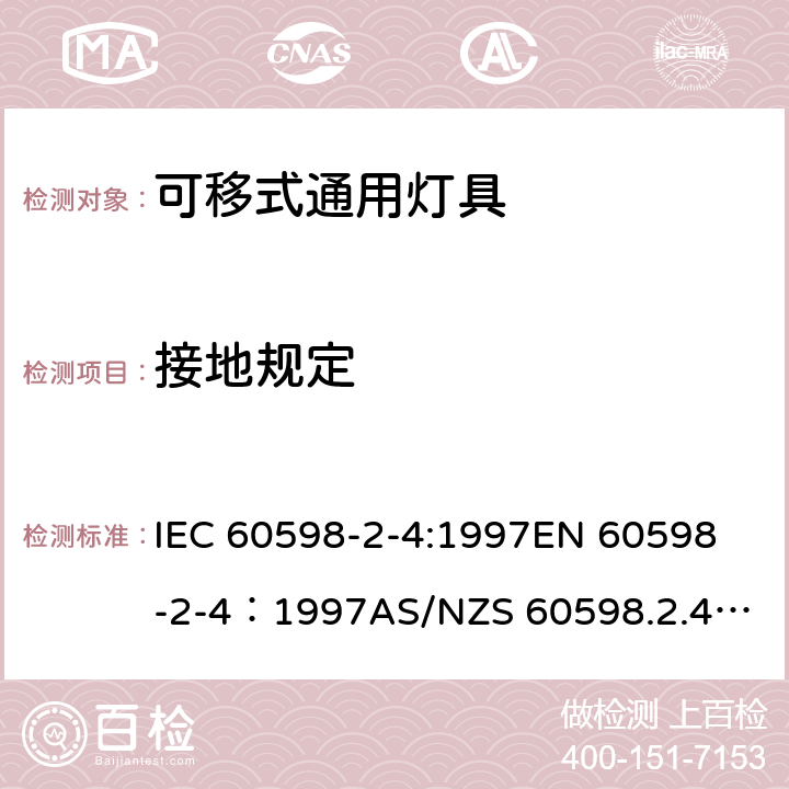 接地规定 灯具-第2-4部分 特殊要求 可移式通用灯具安全要求 IEC 60598-2-4:1997
EN 60598-2-4：1997
AS/NZS 60598.2.4：2005+A1：2007 4.8