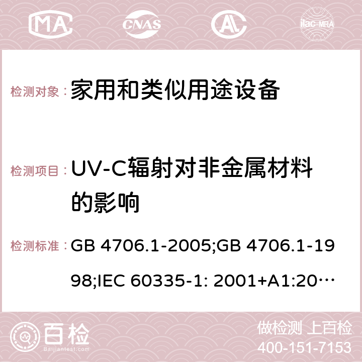 UV-C辐射对非金属材料的影响 家用和类似用途电器的安全　第1部分：通用要求 GB 4706.1-2005;GB 4706.1-1998;IEC 60335-1: 2001+A1:2004+A2:2006;IEC 60335-1: 2010+A1:2013+A2:2016;IEC 60335-1:2020;BS EN/EN 60335-1:2012+A11:2014+A12:2017+A13:2017+A1:2019+A14:2019+A2:2019;AS/NZS 60335.1:2011+A1:2012+A2:2014+A3:2015+A4:2017+A5:2019;AS/NZS 60335.1:2020; 附录T