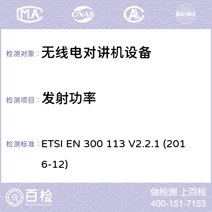 发射功率 电磁兼容性与无线频谱特性(ERM)；陆地移动服务；采用恒包络或非恒包络调制并且具有一个天线接口的用于数据(或语音)传输的无线电设备；欧洲协调标准，包含2014/53/EU指令条款3.2的基本要求 ETSI EN 300 113 V2.2.1 (2016-12) 7