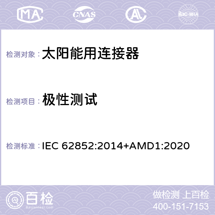 极性测试 光伏系统连接器的安全要求和测试 IEC 62852:2014+AMD1:2020 Table 6-A3