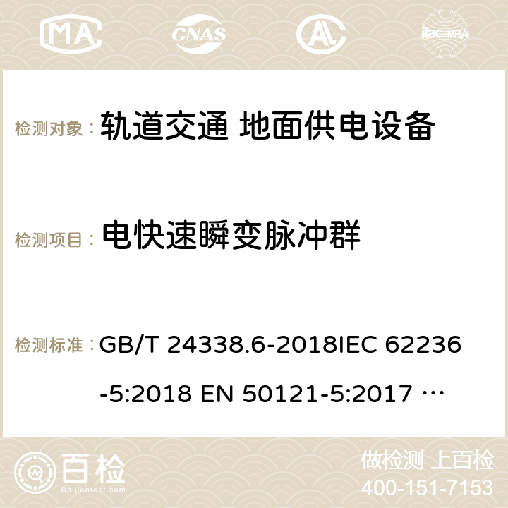 电快速瞬变脉冲群 轨道交通 电磁兼容 第5部分：地面供电设备和系统的发射与抗扰度 GB/T 24338.6-2018
IEC 62236-5:2018 
EN 50121-5:2017 
EN 50121-5:2017/A1:2019 6