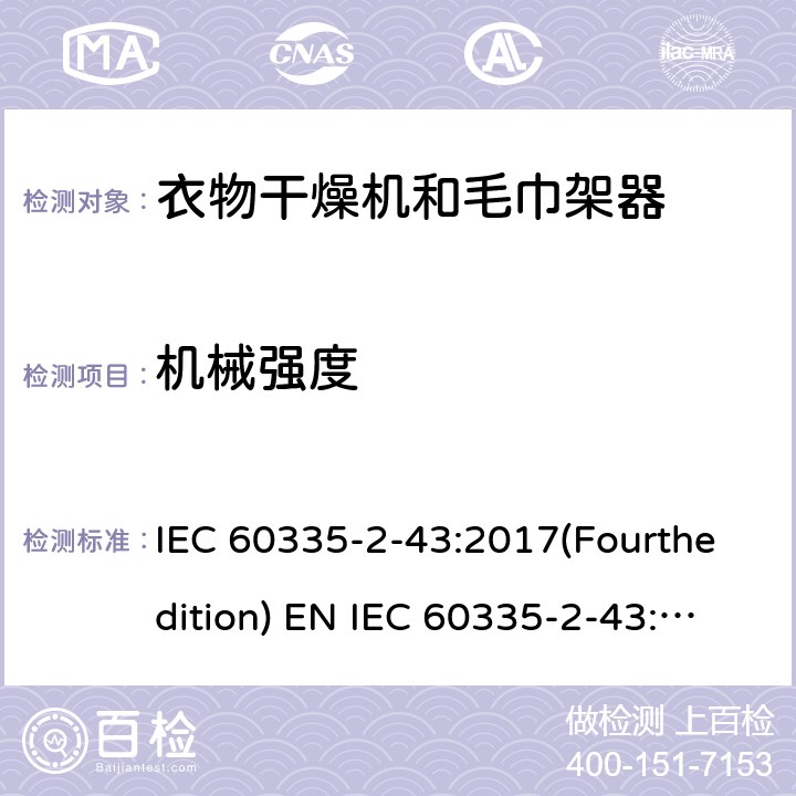 机械强度 家用和类似用途电器的安全 衣物干燥机和毛巾架的特殊要求 IEC 60335-2-43:2017(Fourthedition) EN IEC 60335-2-43:2020 + A11:2020 IEC 60335-2-43:2002(Thirdedition)+A1:2005+A2:2008EN 60335-2-43:2003+A1:2006+A2:2008AS/NZS 60335.2.43:2018GB 4706.60-2008 21