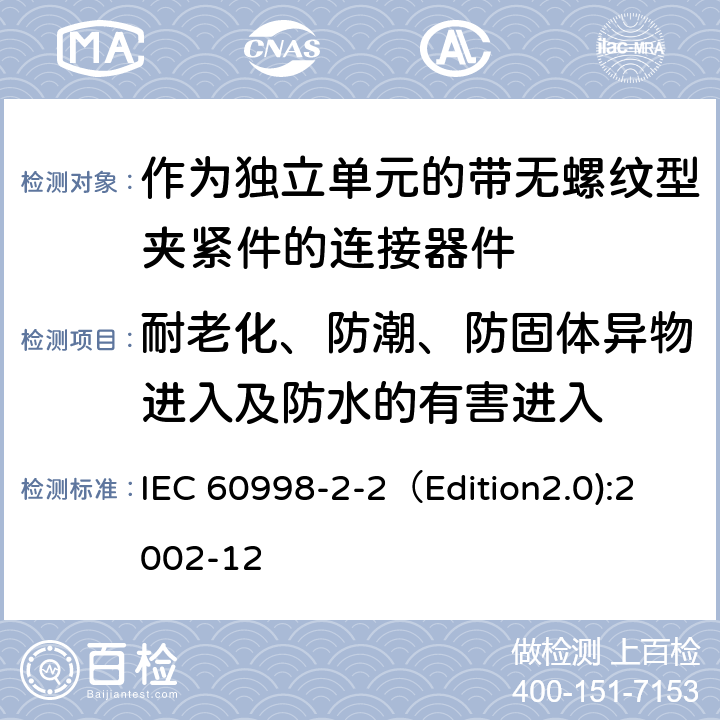 耐老化、防潮、防固体异物进入及防水的有害进入 家用和类似用途低压电路用的连接器件 第2-2部分:作为独立单元的带无螺纹型夹紧件的连接器件的特殊要求 IEC 60998-2-2（Edition2.0):2002-12 12
