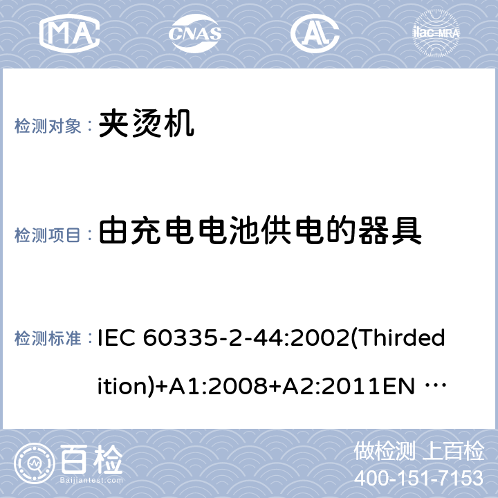 由充电电池供电的器具 家用和类似用途电器的安全 夹烫机的特殊要求 IEC 60335-2-44:2002(Thirdedition)+A1:2008+A2:2011
EN 60335-2-44:2003+A1:2008+A2:2012
AS/NZS 60335.2.44:2012
GB 4706.83-2007 附录B