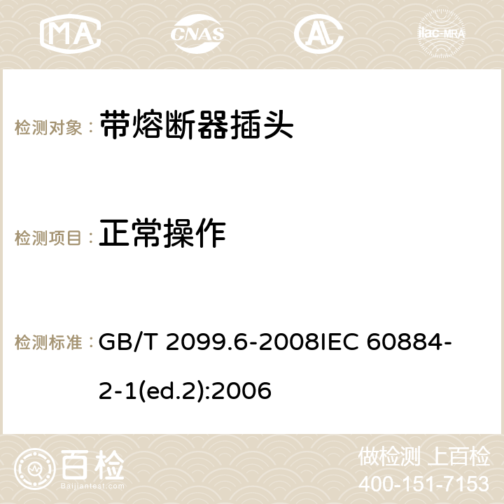 正常操作 家用和类似用途插头插座　第2部分：带熔断器插头的特殊要求 GB/T 2099.6-2008
IEC 60884-2-1(ed.2):2006 21