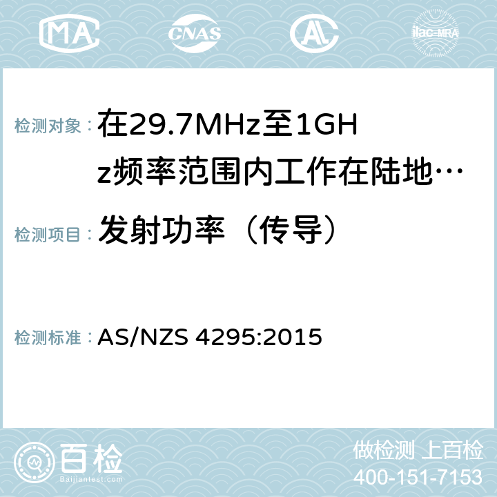 发射功率（传导） 在29.7MHz至1GHz频率范围内工作在陆地移动和固定业务频段的模拟语音(角度调制)设备 AS/NZS 4295:2015 3.12.2