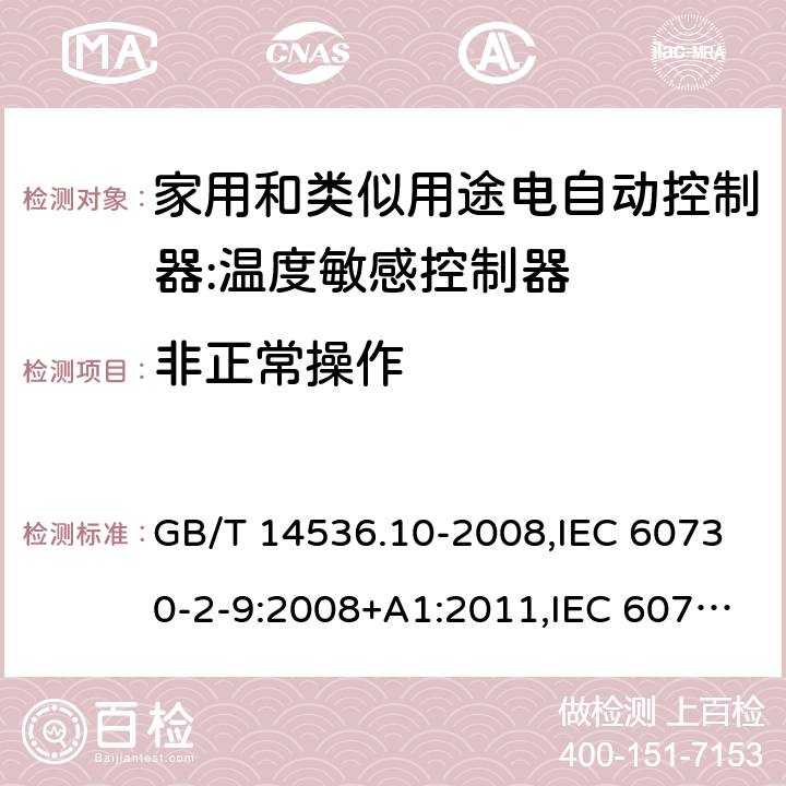 非正常操作 家用和类似用途电自动控制器:温度敏感控制器的特殊要求 GB/T 14536.10-2008,IEC 60730-2-9:2008+A1:2011,IEC 60730-2-9:2015, EN 60730-2-9: 2010, IEC 60730-2-9:2015+A1:2018, EN IEC 60730-2-9:2019+A1:2019,IEC 60730-2-9:2015+A1:2018+A2:2020 EN IEC 60730-2-9:2019+A1:2019+A2:2020 cl27