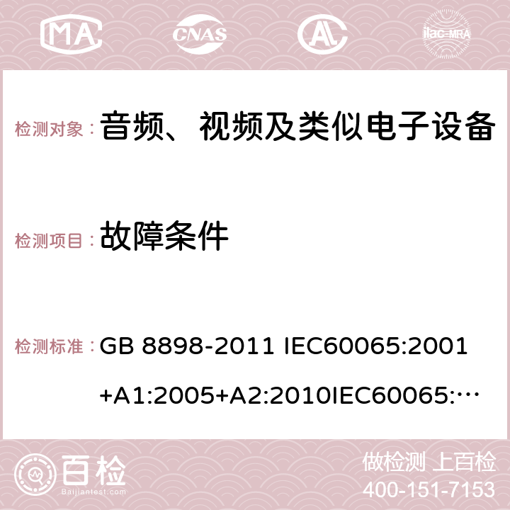 故障条件 音频、视频及类似电子设备 安全要求 GB 8898-2011 
IEC60065:2001+A1:2005+A2:2010
IEC60065:2014
IEC 60065 Ed. 7.2
EN 60065:2014+A11:2017
AS/NZS 60065:2018
SANS 60065:2015 (Ed. 4.00) 11