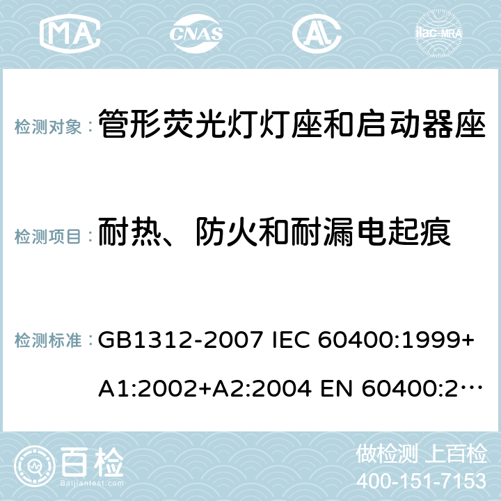 耐热、防火和耐漏电起痕 管形荧光灯灯座和启动器座 GB1312-2007 IEC 60400:1999+A1:2002+A2:2004 EN 60400:2000+A1:2002+A2:2004 cl17