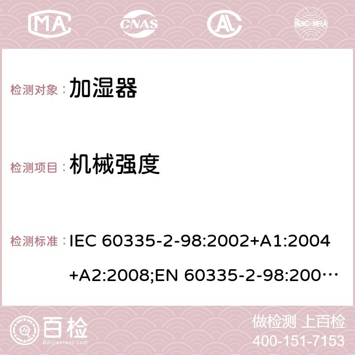 机械强度 家用和类似用途电器的安全 加湿器的特殊要求 IEC 60335-2-98:2002+A1:2004+A2:2008;EN 60335-2-98:2003+A1:2005+A2:2008+A11:2019;AS/NZS 60335-2-98:2005+A1:2009+A2:2014;GB4706.48-2009 21