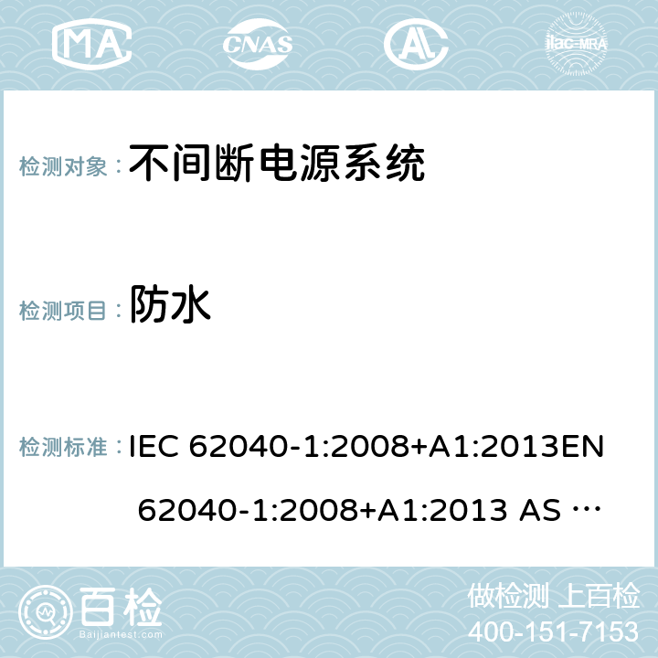 防水 不间断电源系统一般通用安全要求 IEC 62040-1:2008+A1:2013
EN 62040-1:2008+A1:2013 
AS 62040.1.1-2003 (R2014) 1.2