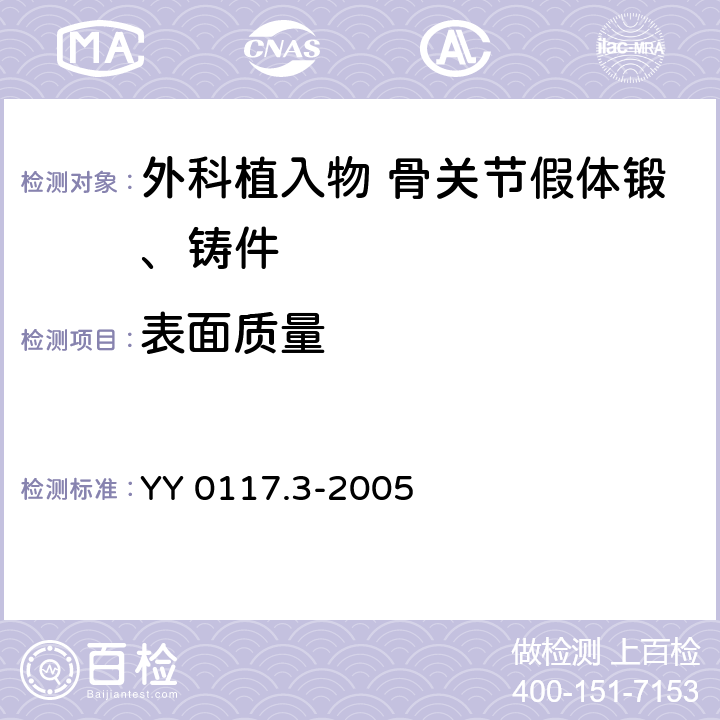 表面质量 YY 0117.3-2005 外科植入物 骨关节假体锻、铸件 钴铬钼合金铸件