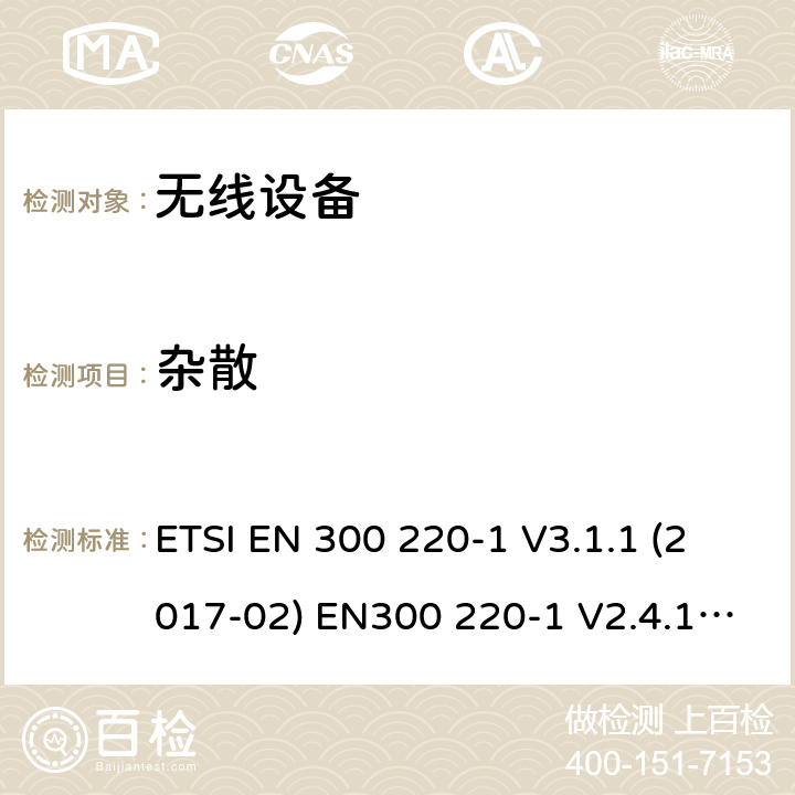 杂散 电磁兼容和射频频谱特性规范；短距离设备；应用在25MHz - 1000MHz频率范围，功率达500mW的无线设备 第1部分：技术特性及测试方法 ETSI EN 300 220-1 V3.1.1 (2017-02) EN300 220-1 V2.4.1 (2012-05) cl 5.9