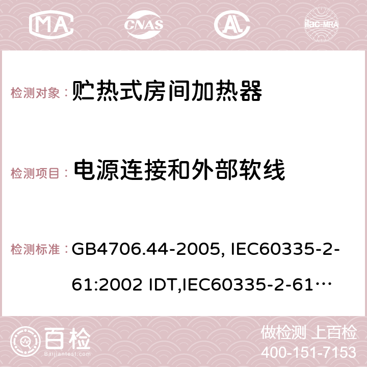 电源连接和外部软线 家用和类似用途电器的安全　贮热式室内加热器的特殊要求 GB4706.44-2005, IEC60335-2-61:2002 IDT,
IEC60335-2-61:2002+A1:2005+A2:2008,EN60335-2-61:2003+A11:2019 25