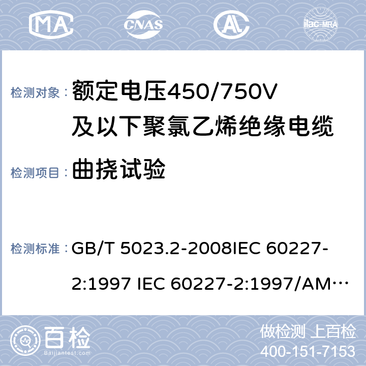 曲挠试验 额定电压450/750V 及以下聚氯乙烯绝缘电缆 第2部分: 试验方法 GB/T 5023.2-2008
IEC 60227-2:1997 IEC 60227-2:1997/AMD1:2003
J 60227-2（H20）
JIS C 3662-2：2009 3.1