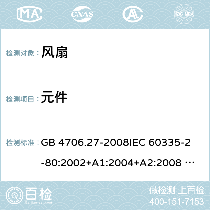 元件 家用和类似用途电器的安全 风扇的特殊要求 GB 4706.27-2008
IEC 60335-2-80:2002+A1:2004+A2:2008 
IEC 60335-2-80:2015 
EN 60335-2-80:2003+A1:2004+A2:2009
AS/NZS 60335.2.80:2004+A1:2009
AS/NZS 60335.2.80:2016
SANS 60335-2-80:2016 (Ed. 3.00) 24