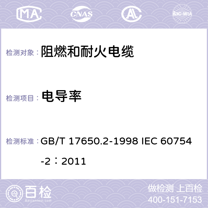 电导率 取自电缆或光缆的材料燃烧时释出气体的试验方法 第2部分：用测量pH值和电导率来测定气体的酸度 GB/T 17650.2-1998 IEC 60754-2：2011 3,4,5,6,7,8