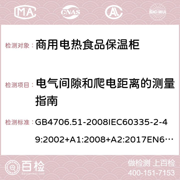 電氣間隙和爬電距離的測量指南 家用和類似用途電器的安全商用電熱食品保溫柜的特殊要求 GB4706.51-2008
IEC60335-2-49:2002+A1:2008+A2:2017
EN60335-2-49:2003+A1:2008+A11:2012+A2:2019 附錄L