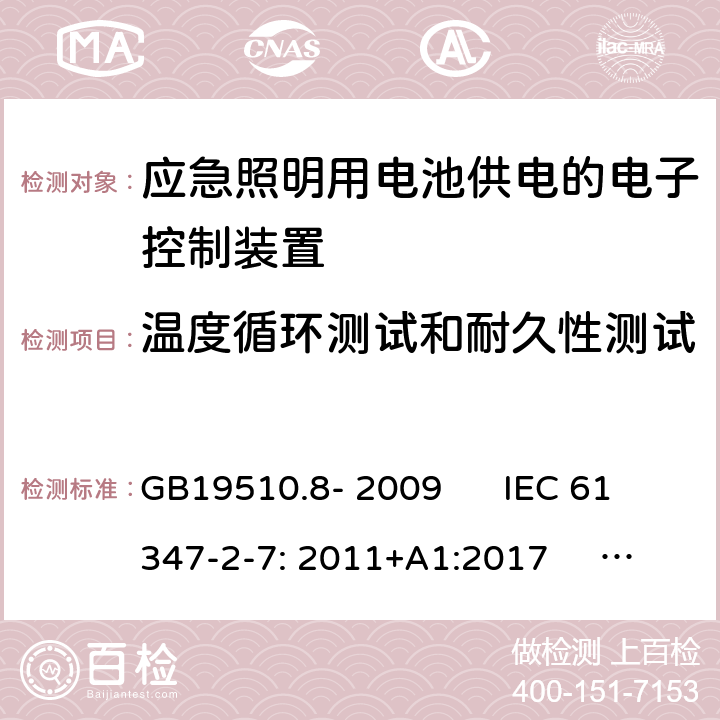 温度循环测试和耐久性测试 灯的控制装置 第2-7部分：应急照明用电池供电的电子控制装置的特殊要求(自愈式) GB19510.8- 2009 IEC 61347-2-7: 2011+A1:2017 EN 61347-2-7: 2012+A1:2019 GB19510.8- 2009 IEC 61347-2-7: 2011+A1:2017 EN 61347-2-7: 2012+A1:2019 AS 61347.2.7: 2019 Cl.26