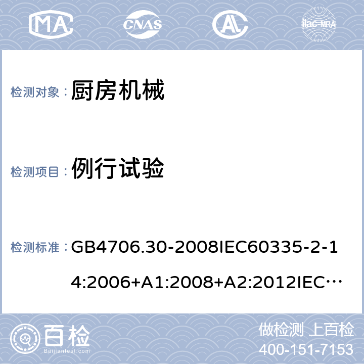 例行试验 家用和类似用途电器的安全厨房机械的特殊要求 GB4706.30-2008
IEC60335-2-14:2006+A1:2008+A2:2012
IEC60335-2-14:2016+A1:2019
SANS60335-2-14(Ed.4.01)SANS60335-2-14:2018(Ed.5.00)
EN60335-2-14:2006+A1:2008+A11:2012+A12:2016
AS/NZS60335.2.14:2007+A1:2009
AS/NZS60335.2.14:2013AS/NZS60335.2.14:2017 附录A