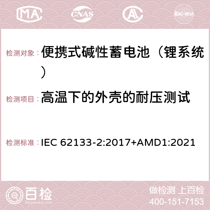 高温下的外壳的耐压测试 含碱性或其他非酸性电解液的蓄电池和蓄电池组：便携式密封蓄电池和蓄电池组的安全性要求 第二部分：锂系统 IEC 62133-2:2017+AMD1:2021 7.2.2