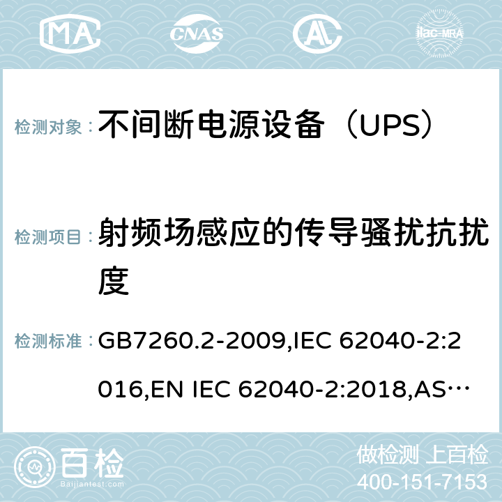 射频场感应的传导骚扰抗扰度 不间断电源设备(UPS) 第2部分：电磁兼容性(EMC)要求 GB7260.2-2009,IEC 62040-2:2016,EN IEC 62040-2:2018,AS IEC 62040.2: 2019 8