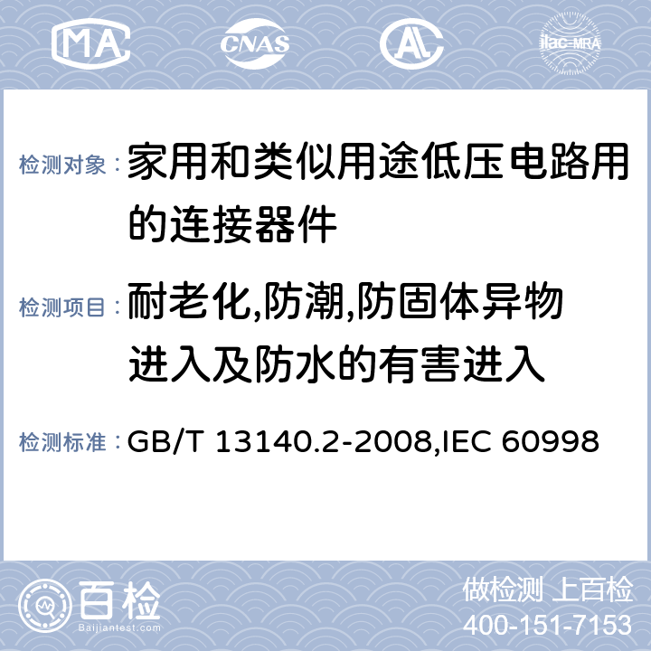 耐老化,防潮,防固体异物进入及防水的有害进入 家用和类似用途低压电路用的连接器件 第2-1部分:作为独立单元的带螺纹型夹紧件的连接器件的特殊要求 GB/T 13140.2-2008,IEC 60998-2-1:2002,EN 60998-2-1:2004 cl12