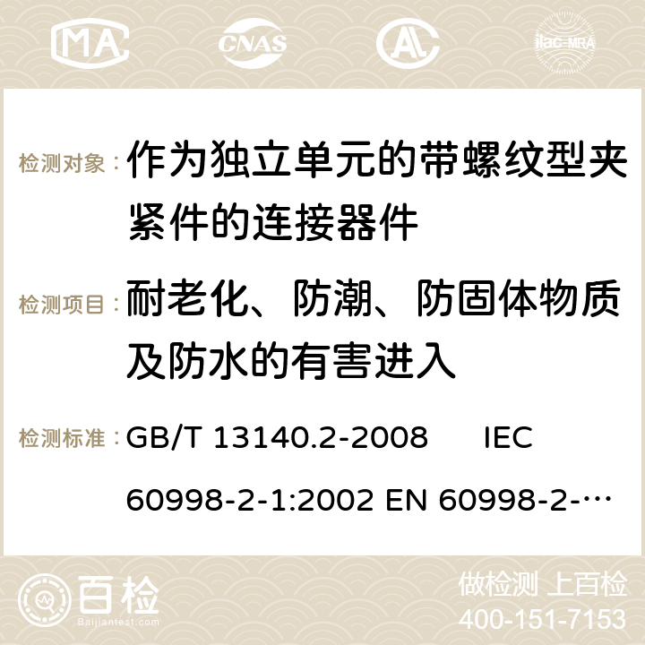 耐老化、防潮、防固体物质及防水的有害进入 家用和类似用途低压电路用的连接器件 第2-1部分：作为独立单元的带螺纹型夹紧件的连接器件的特殊要求 GB/T 13140.2-2008 IEC 60998-2-1:2002 EN 60998-2-1:2004 12