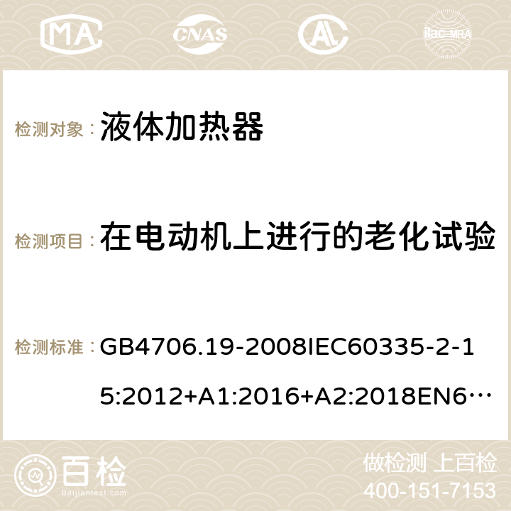 在电动机上进行的老化试验 家用和类似用途电器的安全液体加热器的特殊要求 GB4706.19-2008
IEC60335-2-15:2012+A1:2016+A2:2018
EN60335-2-15:2002+A1:2005+A2:2008+A11:2012+AC:2013
EN60335-2-15:2016+A11:2018
AS/NZS60335.2.15:2002+A1:2003+A2:2003+A3:2006+A4:2009
AS/NZS60335.2.15:2013+A1:2016+A2:2017+A3:2018+A4:2019AS/NZS60335.2.15:2019 附录C